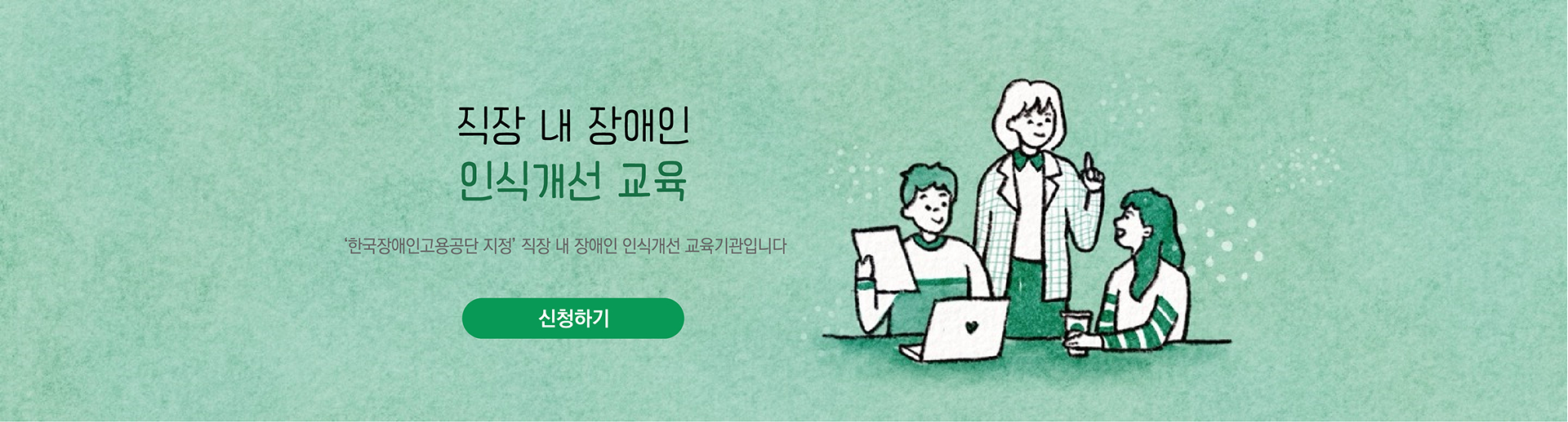 직장 내 장애인 인식개선 교육, 한국장애인고용공단 지정 직장 내 장애인 인식개선 교육기관입니다. 자세히보기 클릭 시 인권교육에 있는 직장 내 장애인 인식개선교육 페이지로 연결됩니다.